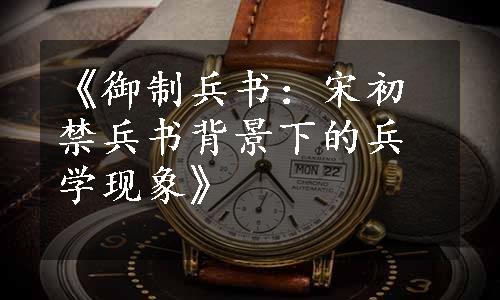 《御制兵书：宋初禁兵书背景下的兵学现象》