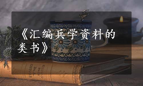 《汇编兵学资料的类书》