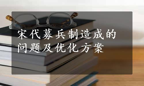 宋代募兵制造成的问题及优化方案