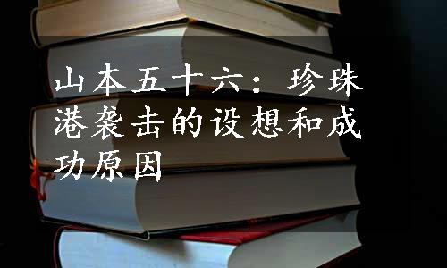 山本五十六：珍珠港袭击的设想和成功原因