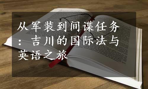 从军装到间谍任务：吉川的国际法与英语之旅