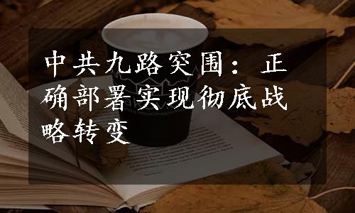 中共九路突围：正确部署实现彻底战略转变