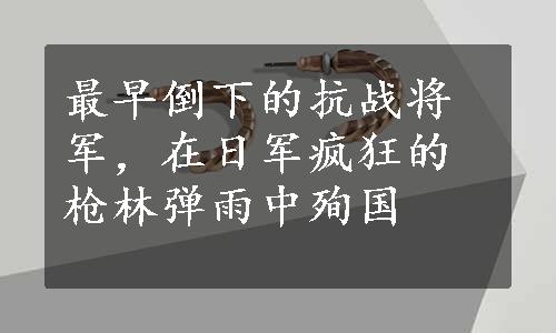 最早倒下的抗战将军，在日军疯狂的枪林弹雨中殉国