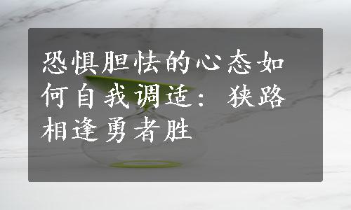 恐惧胆怯的心态如何自我调适: 狭路相逢勇者胜