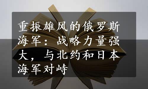 重振雄风的俄罗斯海军：战略力量强大，与北约和日本海军对峙