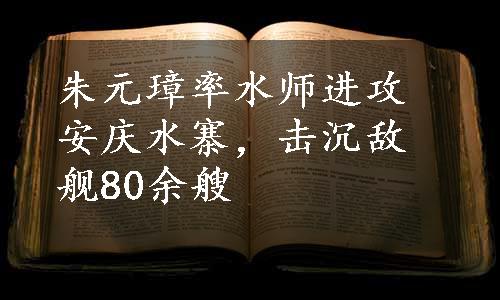 朱元璋率水师进攻安庆水寨，击沉敌舰80余艘