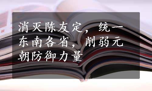 消灭陈友定，统一东南各省，削弱元朝防御力量