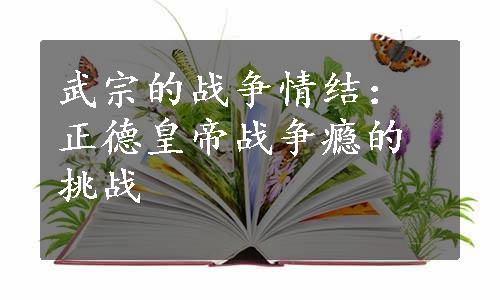 武宗的战争情结：正德皇帝战争瘾的挑战