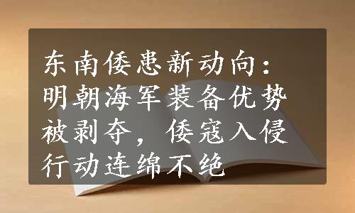 东南倭患新动向：明朝海军装备优势被剥夺，倭寇入侵行动连绵不绝