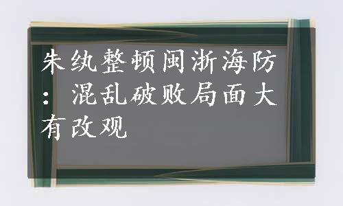 朱纨整顿闽浙海防：混乱破败局面大有改观