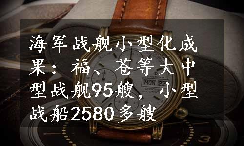 海军战舰小型化成果：福、苍等大中型战舰95艘，小型战船2580多艘