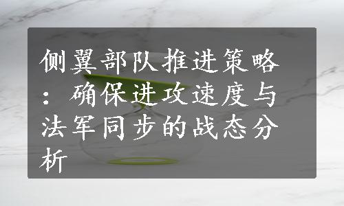 侧翼部队推进策略：确保进攻速度与法军同步的战态分析