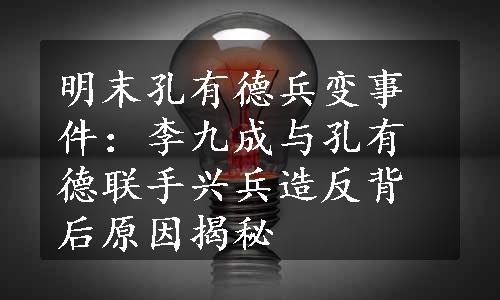 明末孔有德兵变事件：李九成与孔有德联手兴兵造反背后原因揭秘