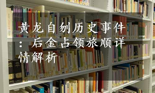 黄龙自刎历史事件：后金占领旅顺详情解析