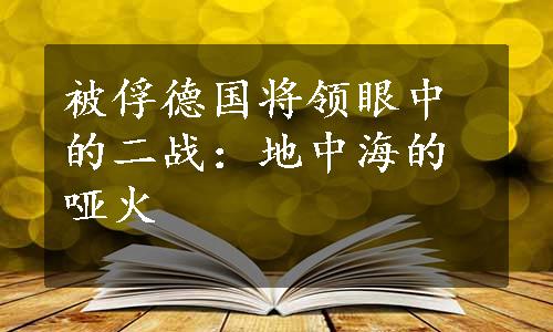 被俘德国将领眼中的二战：地中海的哑火