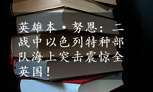 英雄本·努恩：二战中以色列特种部队海上突击震惊全英国！