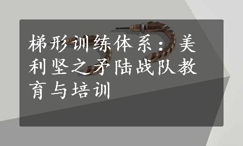 梯形训练体系：美利坚之矛陆战队教育与培训