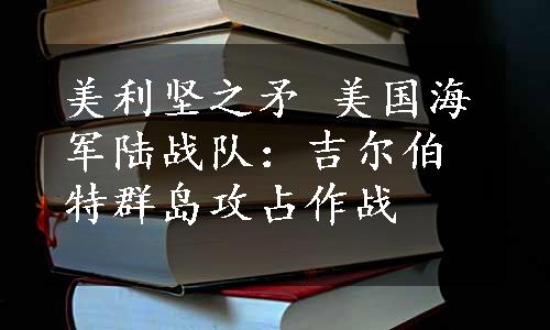 美利坚之矛 美国海军陆战队：吉尔伯特群岛攻占作战