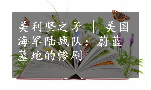 美利坚之矛 | 美国海军陆战队：蔚蓝墓地的惨剧