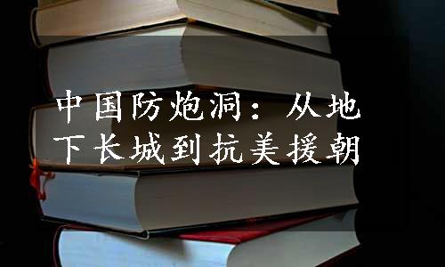 中国防炮洞：从地下长城到抗美援朝