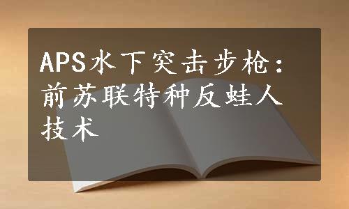 APS水下突击步枪：前苏联特种反蛙人技术