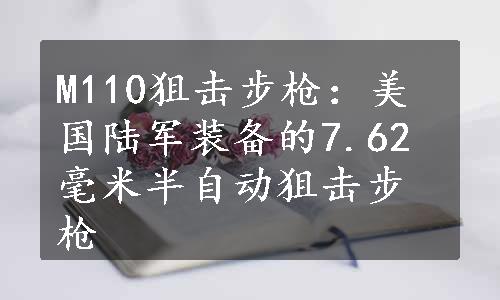 M110狙击步枪：美国陆军装备的7.62毫米半自动狙击步枪