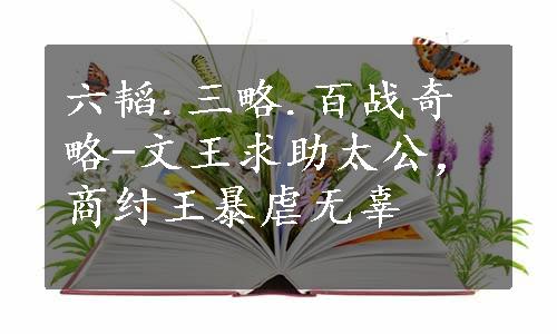 六韬.三略.百战奇略-文王求助太公，商纣王暴虐无辜