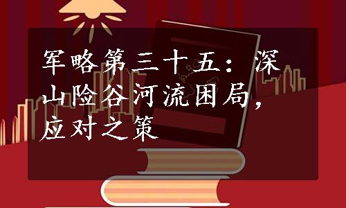 军略第三十五：深山险谷河流困局，应对之策