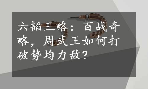 六韬三略：百战奇略，周武王如何打破势均力敌?