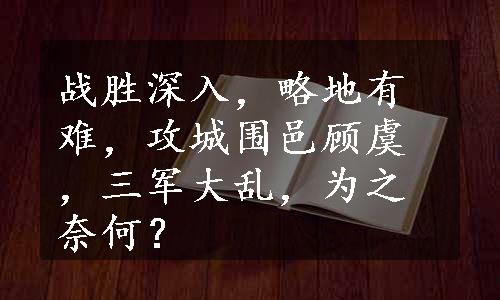 战胜深入，略地有难，攻城围邑顾虞，三军大乱，为之奈何？