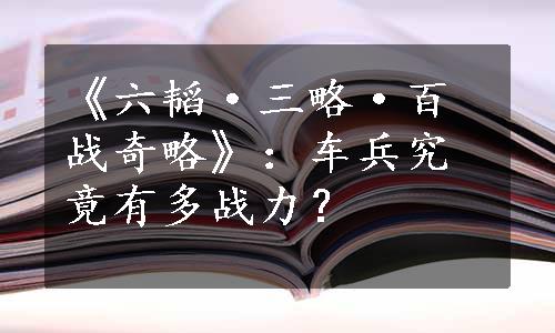 《六韬·三略·百战奇略》：车兵究竟有多战力？