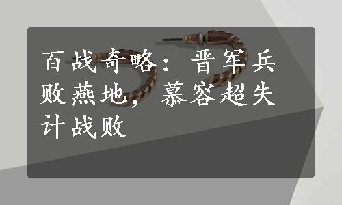 百战奇略：晋军兵败燕地，慕容超失计战败