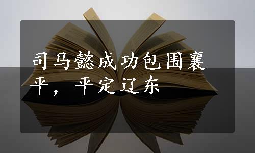 司马懿成功包围襄平，平定辽东