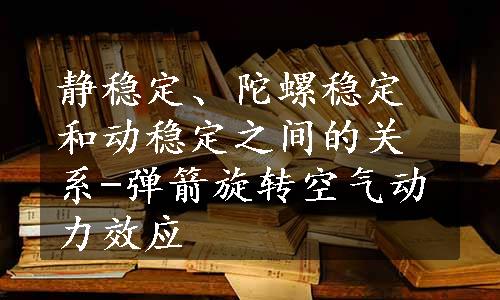 静稳定、陀螺稳定和动稳定之间的关系-弹箭旋转空气动力效应