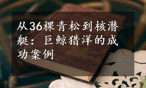 从36棵青松到核潜艇：巨鲸猎洋的成功案例