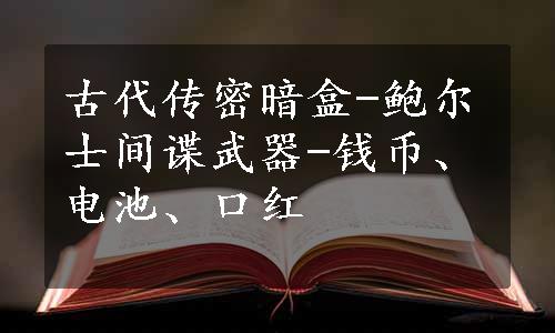 古代传密暗盒-鲍尔士间谍武器-钱币、电池、口红