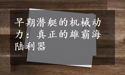 早期潜艇的机械动力：真正的雄霸海陆利器