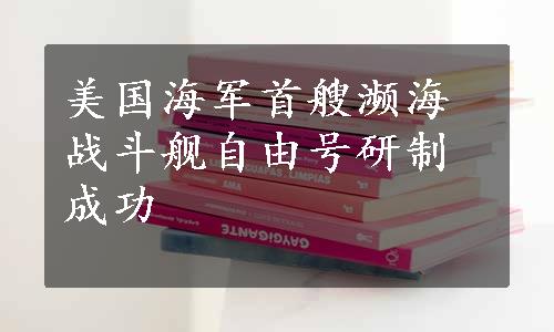 美国海军首艘濒海战斗舰自由号研制成功