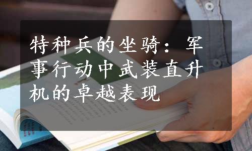 特种兵的坐骑：军事行动中武装直升机的卓越表现