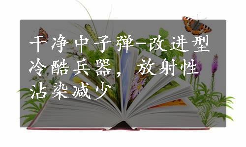 干净中子弹-改进型冷酷兵器，放射性沾染减少