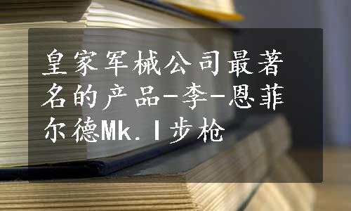 皇家军械公司最著名的产品-李-恩菲尔德Mk.I步枪