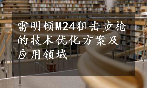 雷明顿M24狙击步枪的技术优化方案及应用领域