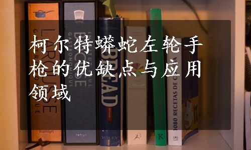 柯尔特蟒蛇左轮手枪的优缺点与应用领域