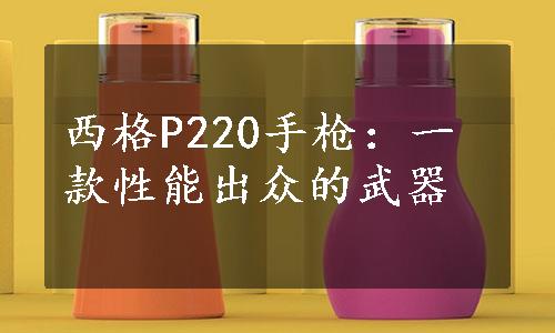 西格P220手枪：一款性能出众的武器