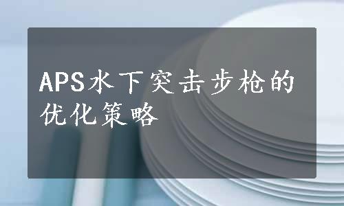 APS水下突击步枪的优化策略