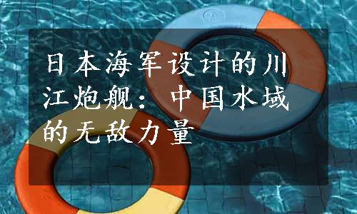 日本海军设计的川江炮舰：中国水域的无敌力量