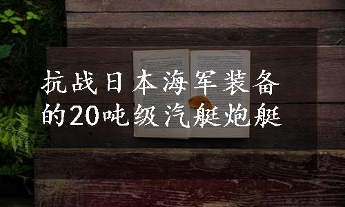 抗战日本海军装备的20吨级汽艇炮艇