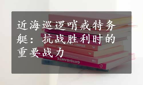 近海巡逻哨戒特务艇：抗战胜利时的重要战力