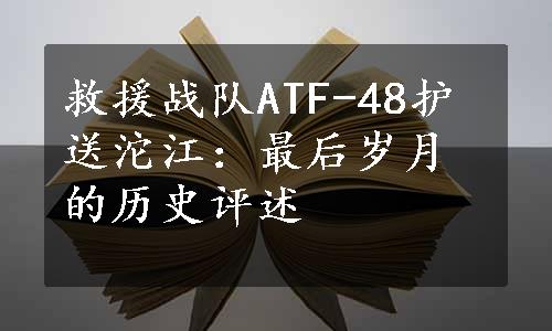 救援战队ATF-48护送沱江：最后岁月的历史评述