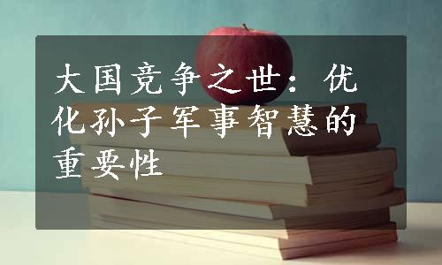 大国竞争之世：优化孙子军事智慧的重要性